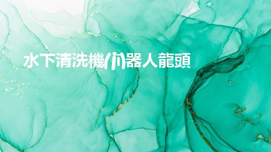 水下清洗機(jī)器人龍頭：揭秘海底秘密，探索未知世界！